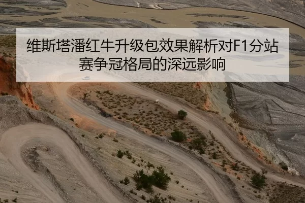 维斯塔潘红牛升级包效果解析对F1分站赛争冠格局的深远影响