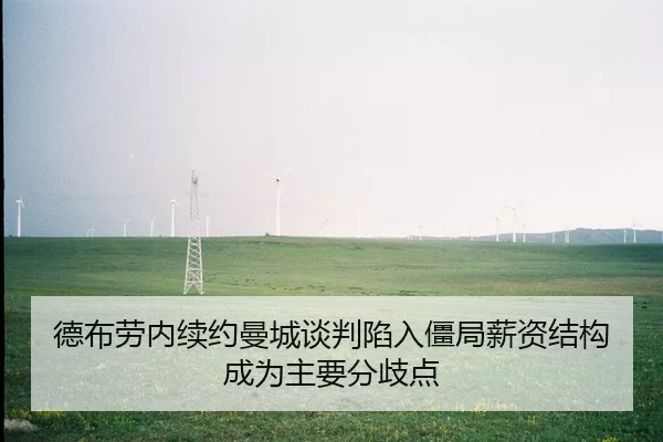 德布劳内续约曼城谈判陷入僵局薪资结构成为主要分歧点
