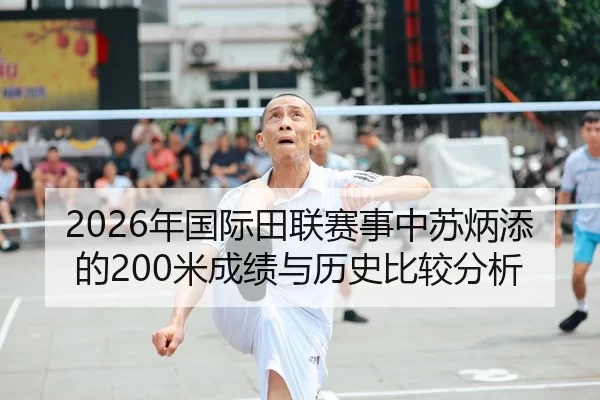 2026年国际田联赛事中苏炳添的200米成绩与历史比较分析