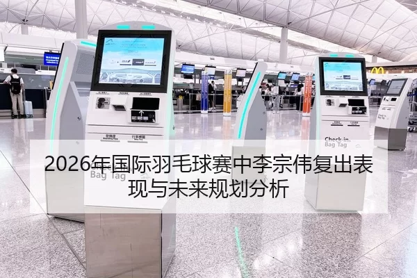 2026年国际羽毛球赛中李宗伟复出表现与未来规划分析