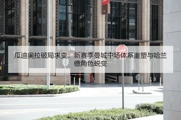 瓜迪奥拉破局求变：新赛季曼城中场体系重塑与哈兰德角色蜕变