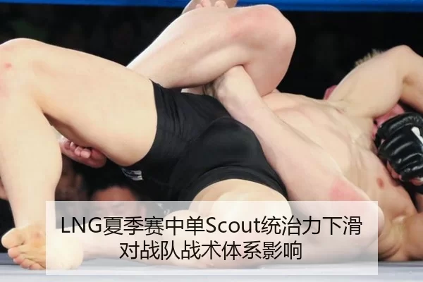 LNG夏季赛中单Scout统治力下滑对战队战术体系影响