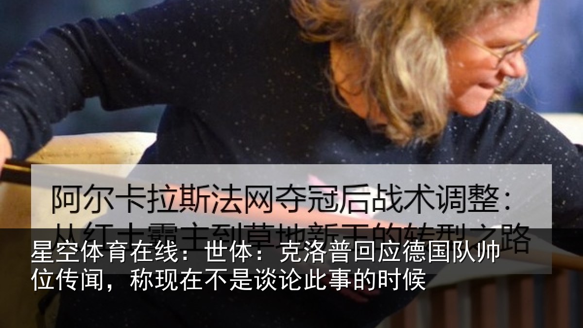 星空体育在线:世体:克洛相关情况传闻相关情况事的时候