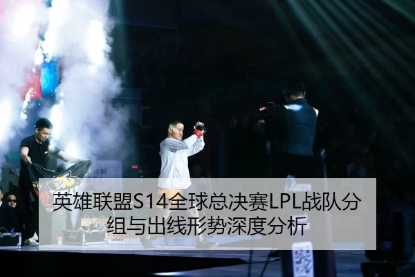 英雄联盟S14全球总决赛LPL战队分组与出线形势深度分析