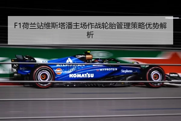 F1荷兰站维斯塔潘主场作战轮胎管理策略优势解析