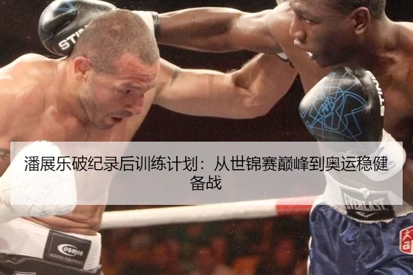 潘展乐破纪录后训练计划：从世锦赛巅峰到奥运稳健备战