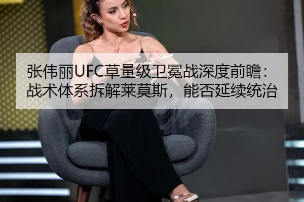 张伟丽UFC草量级卫冕战深度前瞻：战术体系拆解莱莫斯，能否延续统治