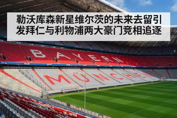 勒沃库森新星维尔茨的未来去留引发拜仁与利物浦两大豪门竞相追逐