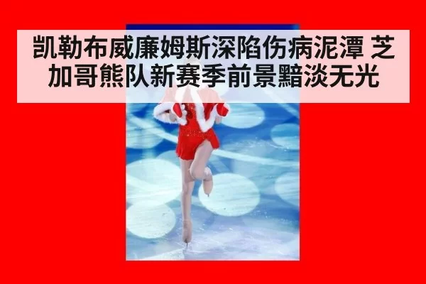 凯勒布威廉姆斯深陷伤病泥潭 芝加哥熊队新赛季前景黯淡无光