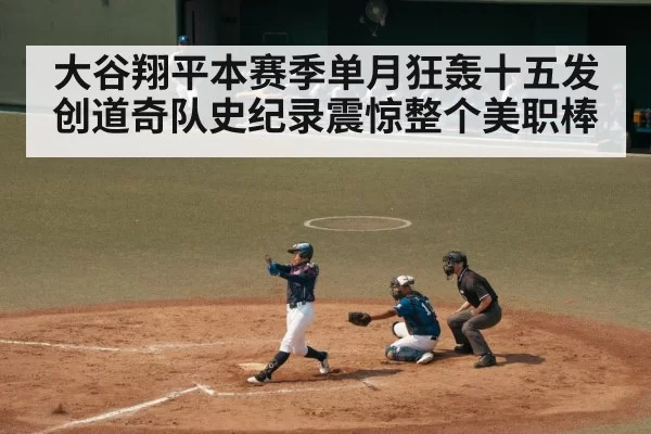 大谷翔平本赛季单月狂轰十五发创道奇队史纪录震惊整个美职棒