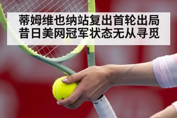 蒂姆维也纳站复出首轮出局昔日美网冠军状态无从寻觅