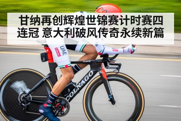 甘纳再创辉煌世锦赛计时赛四连冠 意大利破风传奇永续新篇
