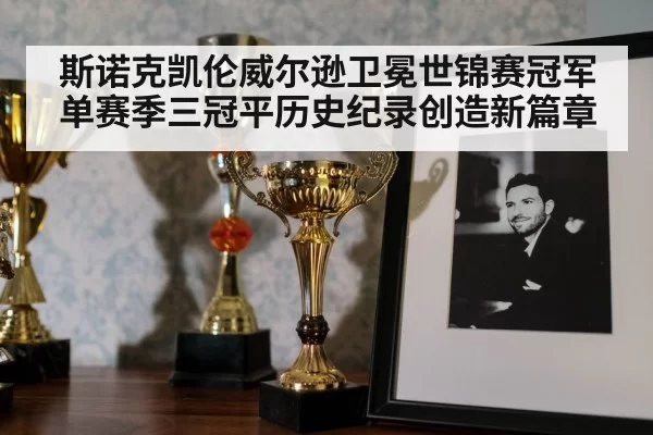 斯诺克凯伦威尔逊卫冕世锦赛冠军单赛季三冠平历史纪录创造新篇章