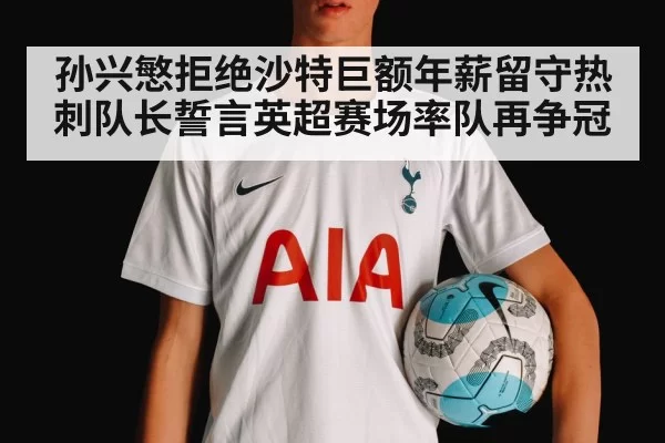 孙兴慜拒绝沙特巨额年薪留守热刺队长誓言英超赛场率队再争冠