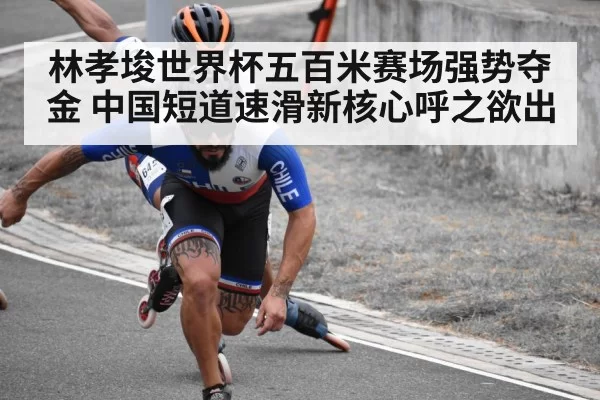 林孝埈世界杯五百米赛场强势夺金 中国短道速滑新核心呼之欲出