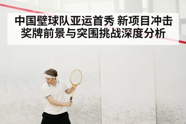 中国壁球队亚运首秀 新项目冲击奖牌前景与突围挑战深度分析