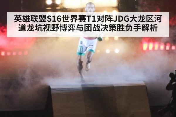 英雄联盟S16世界赛T1对阵JDG大龙区河道龙坑视野博弈与团战决策胜负手解析