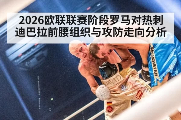 2026欧联联赛阶段罗马对热刺迪巴拉前腰组织与攻防走向分析