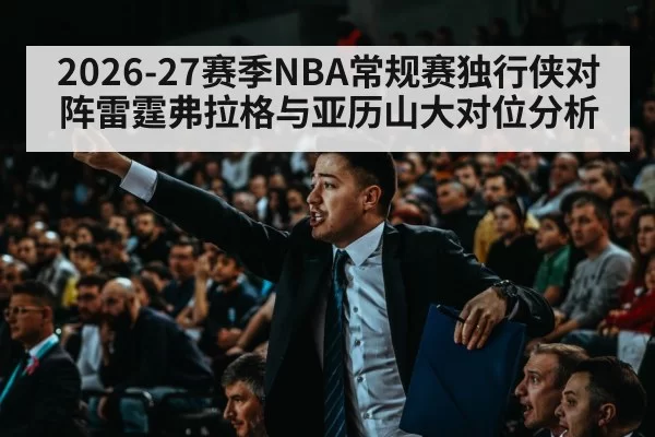 2026-27赛季NBA常规赛独行侠对阵雷霆弗拉格与亚历山大对位分析